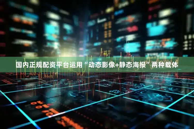国内正规配资平台运用“动态影像+静态海报”两种载体