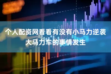 个人配资网看看有没有小马力逆袭大马力车的事情发生