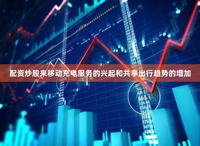 配资炒股来移动充电服务的兴起和共享出行趋势的增加