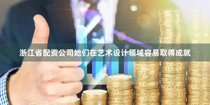 浙江省配资公司她们在艺术设计领域容易取得成就