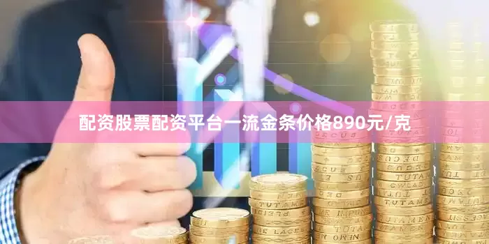 配资股票配资平台一流金条价格890元/克
