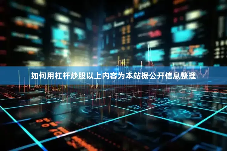 如何用杠杆炒股以上内容为本站据公开信息整理