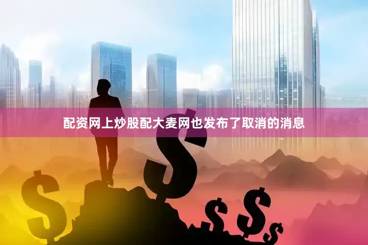 配资网上炒股配大麦网也发布了取消的消息