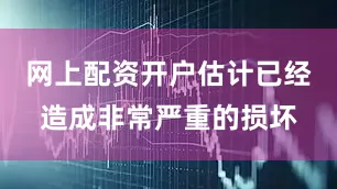网上配资开户估计已经造成非常严重的损坏
