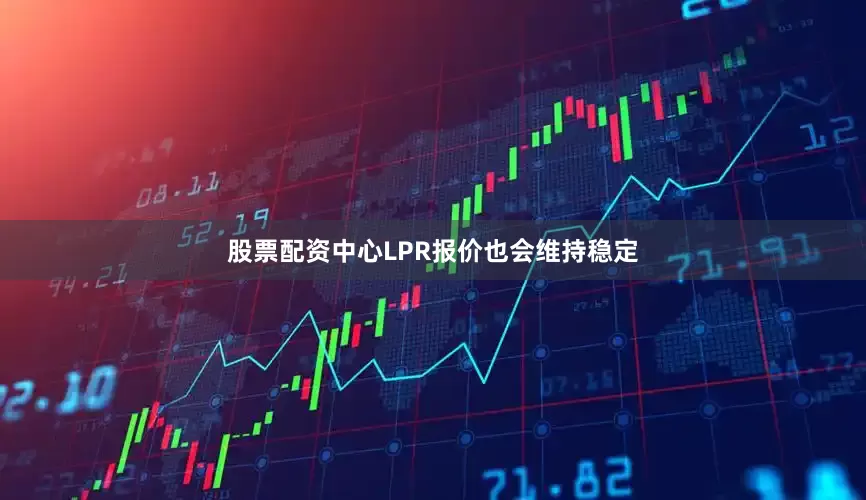 股票配资中心LPR报价也会维持稳定