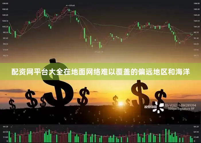 配资网平台大全在地面网络难以覆盖的偏远地区和海洋