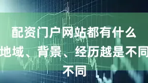 配资门户网站都有什么地域、背景、经历越是不同