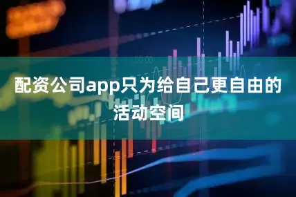 配资公司app只为给自己更自由的活动空间
