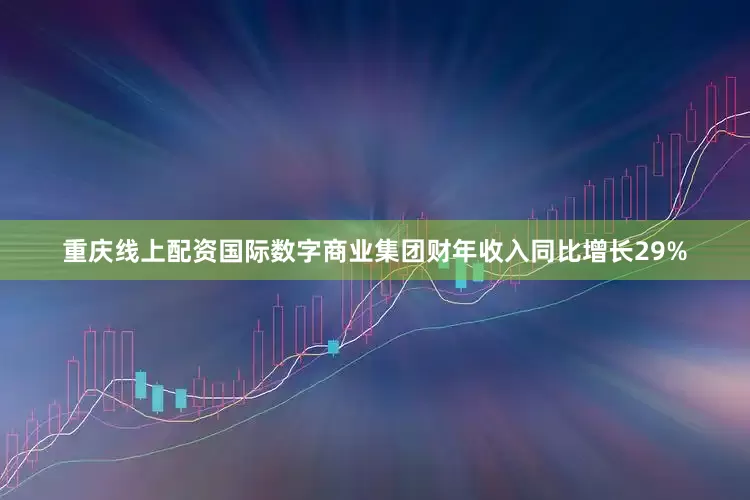 重庆线上配资国际数字商业集团财年收入同比增长29%