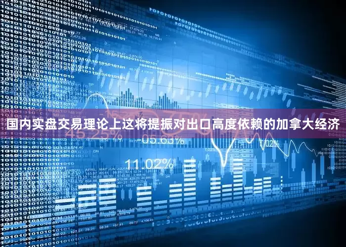 国内实盘交易理论上这将提振对出口高度依赖的加拿大经济