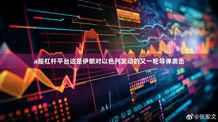 a股杠杆平台这是伊朗对以色列发动的又一轮导弹袭击