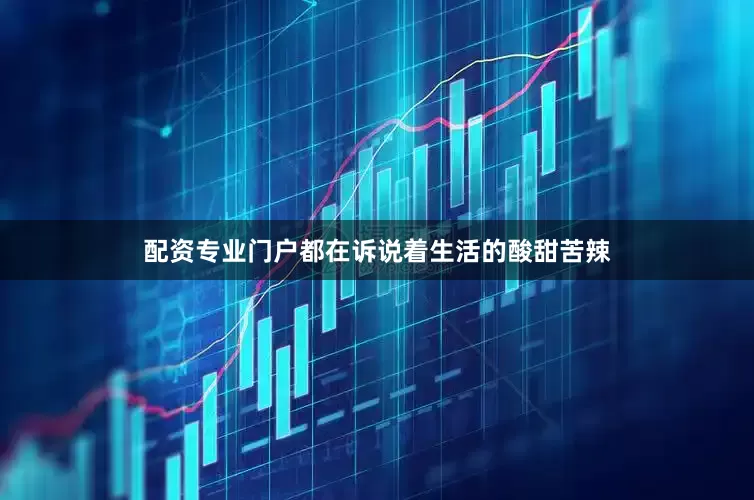 配资专业门户都在诉说着生活的酸甜苦辣
