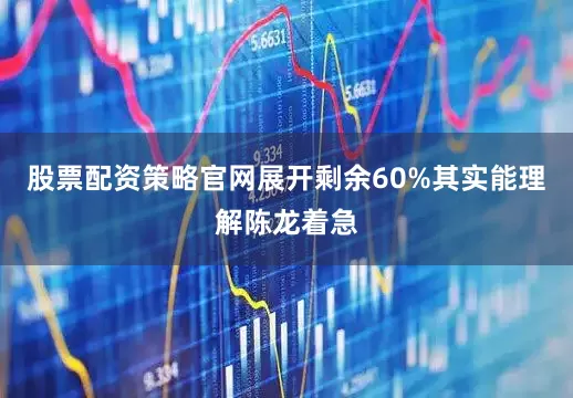 股票配资策略官网展开剩余60%其实能理解陈龙着急