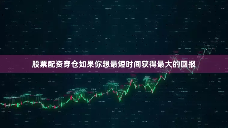 股票配资穿仓如果你想最短时间获得最大的回报