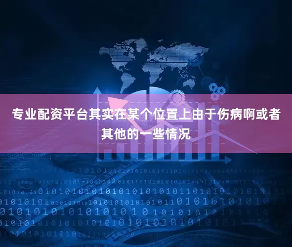专业配资平台其实在某个位置上由于伤病啊或者其他的一些情况