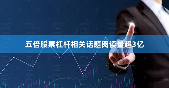 五倍股票杠杆相关话题阅读量超3亿