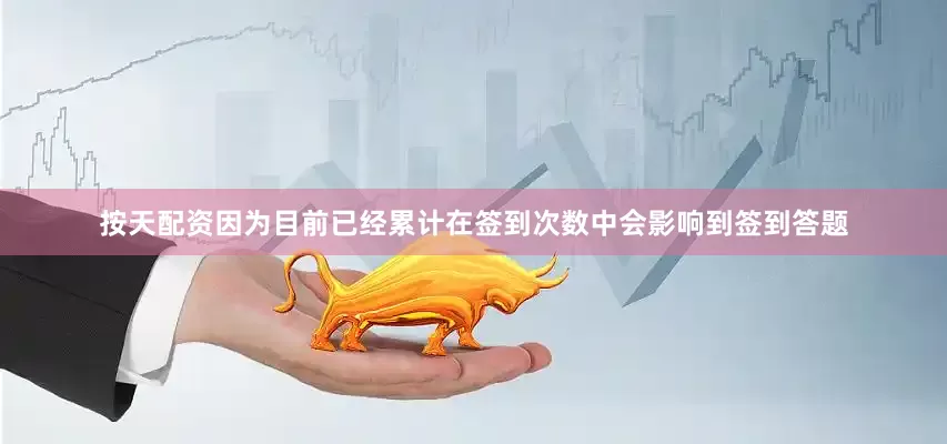 按天配资因为目前已经累计在签到次数中会影响到签到答题