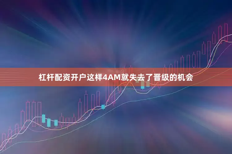 杠杆配资开户这样4AM就失去了晋级的机会