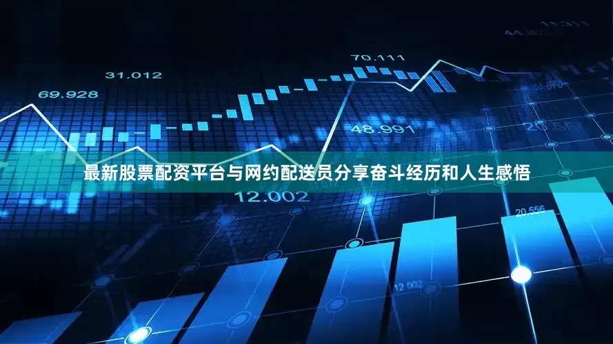 最新股票配资平台与网约配送员分享奋斗经历和人生感悟