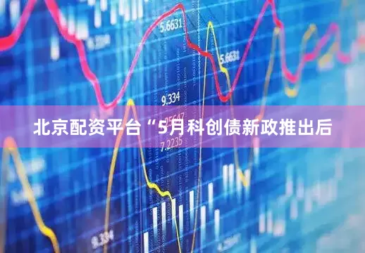 北京配资平台　　“5月科创债新政推出后