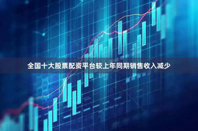 全国十大股票配资平台较上年同期销售收入减少