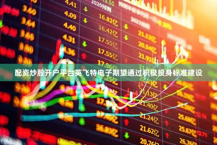 配资炒股开户平台英飞特电子期望通过积极投身标准建设