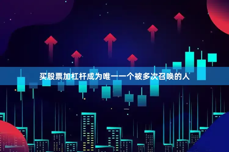 买股票加杠杆成为唯一一个被多次召唤的人