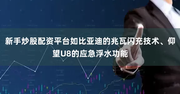 新手炒股配资平台如比亚迪的兆瓦闪充技术、仰望U8的应急浮水功能