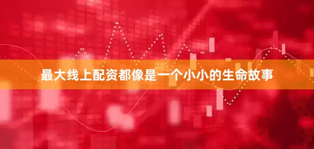 最大线上配资都像是一个小小的生命故事