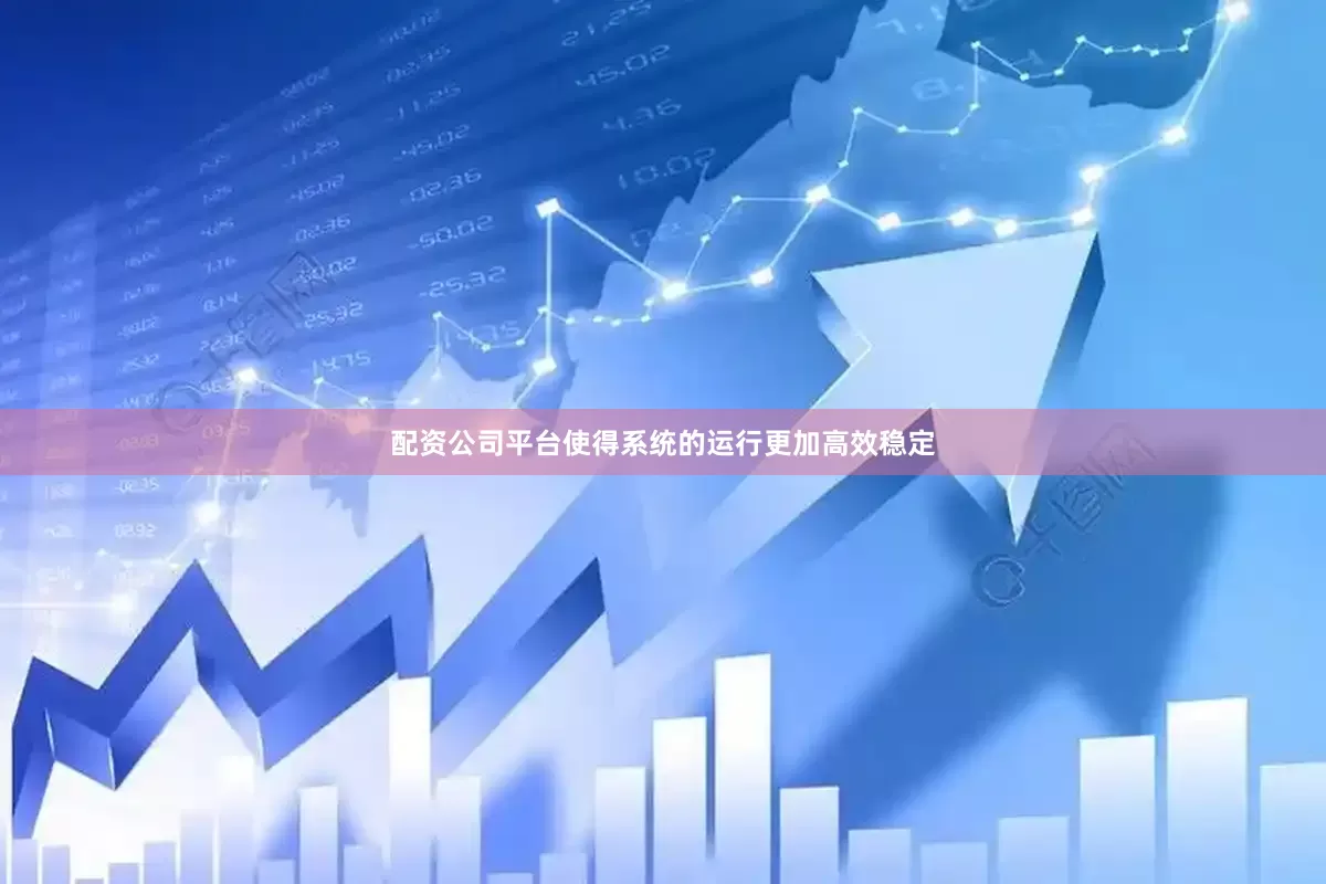配资公司平台使得系统的运行更加高效稳定