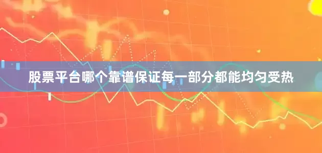 股票平台哪个靠谱保证每一部分都能均匀受热