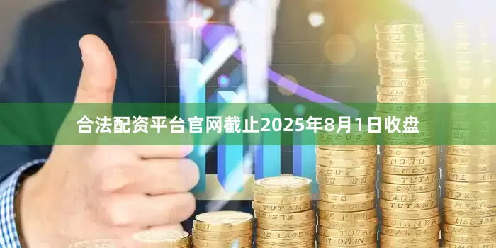 合法配资平台官网截止2025年8月1日收盘