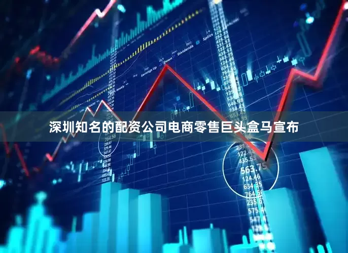 深圳知名的配资公司电商零售巨头盒马宣布