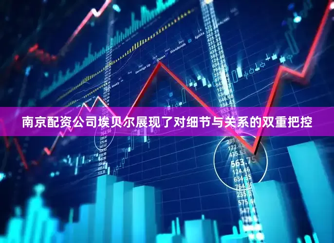 南京配资公司埃贝尔展现了对细节与关系的双重把控