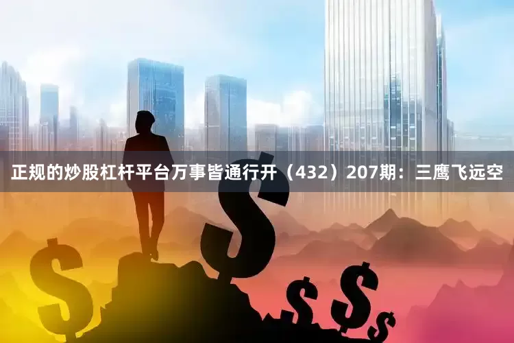 正规的炒股杠杆平台万事皆通行开（432）　　207期：三鹰飞远空