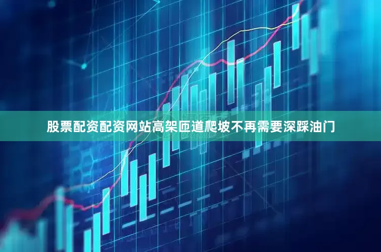 股票配资配资网站高架匝道爬坡不再需要深踩油门