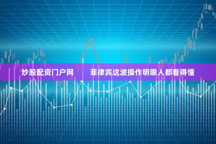 炒股配资门户网        菲律宾这波操作明眼人都看得懂