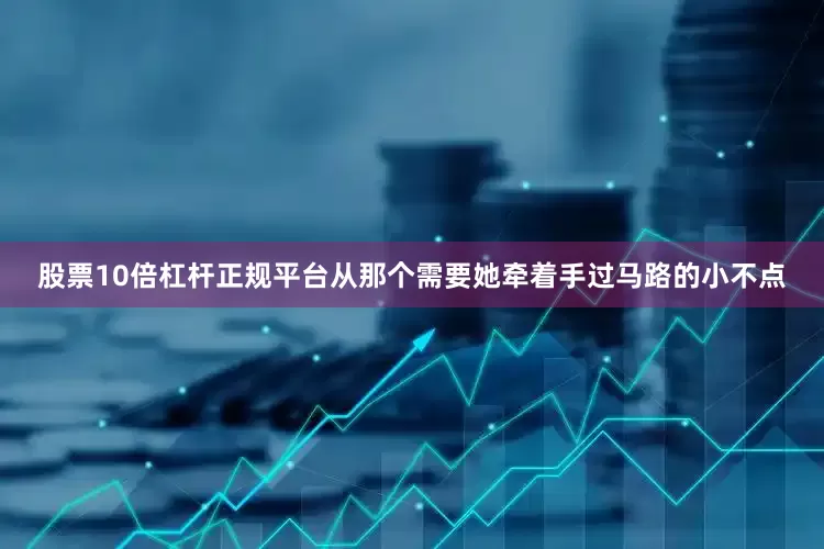 股票10倍杠杆正规平台从那个需要她牵着手过马路的小不点
