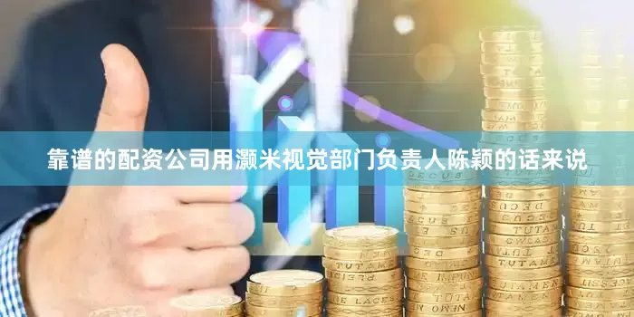 靠谱的配资公司用灏米视觉部门负责人陈颖的话来说