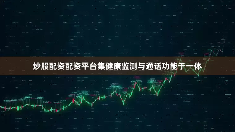 炒股配资配资平台集健康监测与通话功能于一体