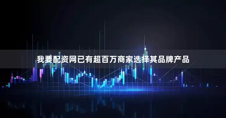 我要配资网已有超百万商家选择其品牌产品