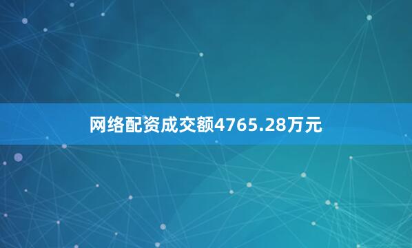 网络配资成交额4765.28万元