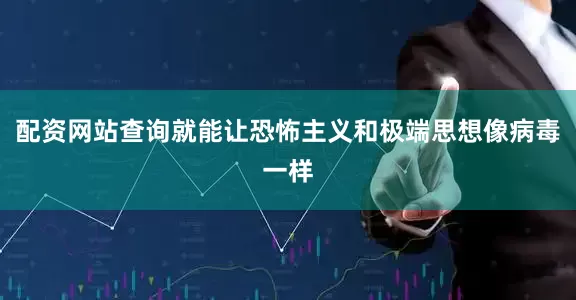 配资网站查询就能让恐怖主义和极端思想像病毒一样