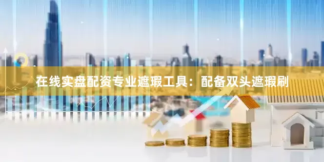 在线实盘配资专业遮瑕工具：配备双头遮瑕刷