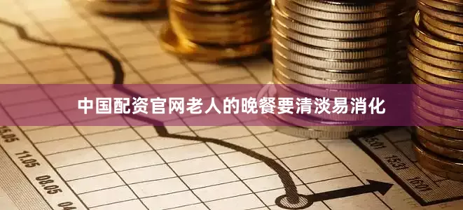 中国配资官网老人的晚餐要清淡易消化