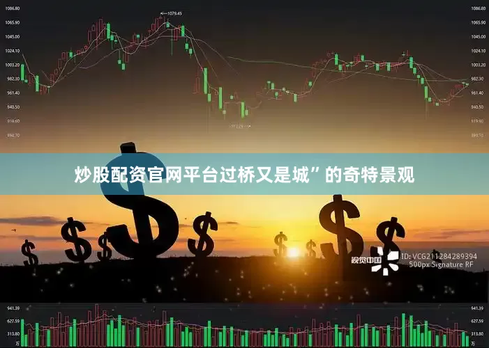 炒股配资官网平台过桥又是城”的奇特景观