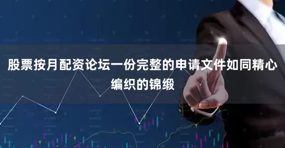 股票按月配资论坛一份完整的申请文件如同精心编织的锦缎