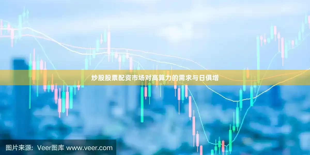 炒股股票配资市场对高算力的需求与日俱增